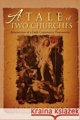 A Tale of Two Churches: Resurrection of a Faith Community Post Mortem Ehlke, Troy D. 9781469150390