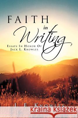 Faith in Writing: Essays in Honor of Jack L. Knowles J. E. Knowles, Editor 9781469154572 Xlibris Corporation