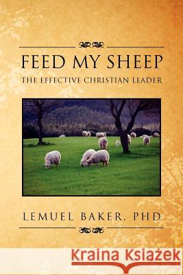 Feed My Sheep: The Effective Christian Leader Baker, Lemuel 9781469174174