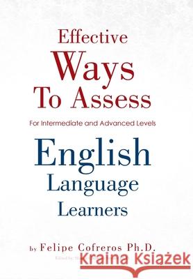 Effective Ways to Assess English Language Learners: [For Intermediate and Advanced Levels] Cofreros, Felipe 9781469180649