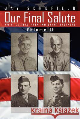 Our Final Salute: WW II Letters from Immigrant Brothers Volume II Schofield, Jay 9781469182728