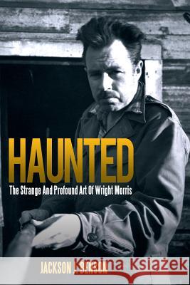 Haunted: The Strange and Profound Art of Wright Morris: The Strange and Profound Art of Wright Morris Benson, Jackson J. 9781469185484