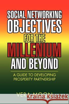 Social Networking Objectives for the Millenium and Beyond: A Guide to Developing Prosperity Partnership Moon, Vera 9781469192574 Xlibris Corporation