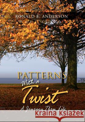 Patterns With A Twist: A Journey Thru Life Anderson, Ronald E. 9781469197951