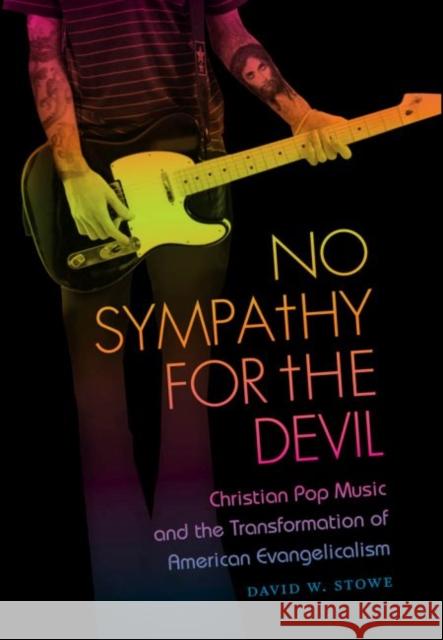 No Sympathy for the Devil: Christian Pop Music and the Transformation of American Evangelicalism Stowe, David W. 9781469606873 University of North Carolina Press
