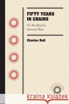 Fifty Years in Chains: Or, the Life of an American Slave Charles Ball 9781469607849