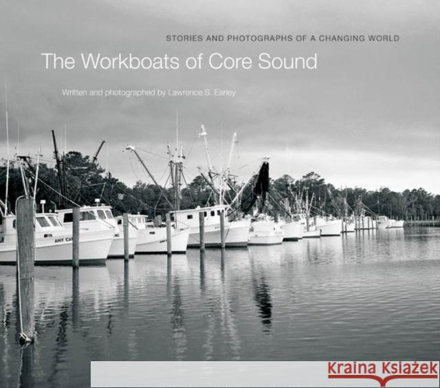 The Workboats of Core Sound: Stories and Photographs of a Changing World Earley, Lawrence S. 9781469610641 University of North Carolina Press