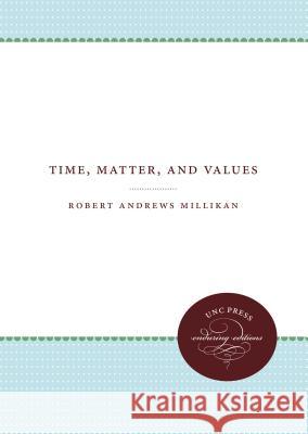 Time, Matter, and Values Robert Andrews Millikan 9781469611884