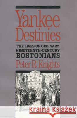 Yankee Destinies: The Lives of Ordinary Nineteenth-Century Bostonians Peter R. Knights 9781469613772 University of North Carolina Press
