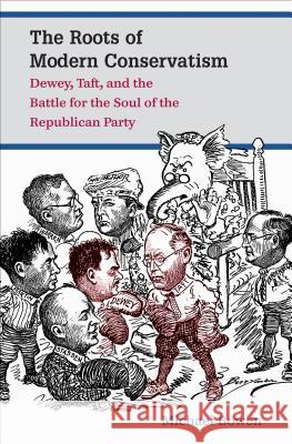 The Roots of Modern Conservatism: Dewey, Taft, and the Battle for the Soul of the Republican Party Bowen, Michael 9781469618968