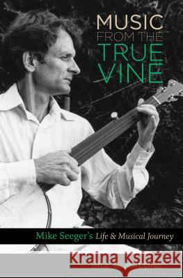 Music from the True Vine: Mike Seeger's Life and Musical Journey Bill C. Malone 9781469621982
