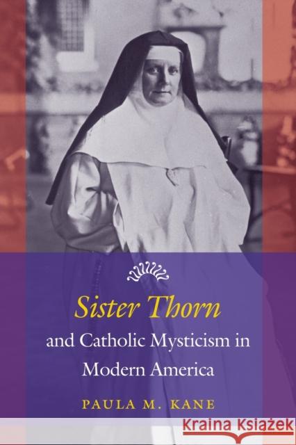 Sister Thorn and Catholic Mysticism in Modern America Paula M. Kane 9781469626581 University of North Carolina Press