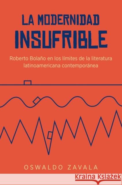 La Modernidad Insufrible: Roberto Bolaño En Los Límites de la Literatura Latinoamericana Contemporánea Zavala, Oswaldo 9781469627151 University of North Carolina Press