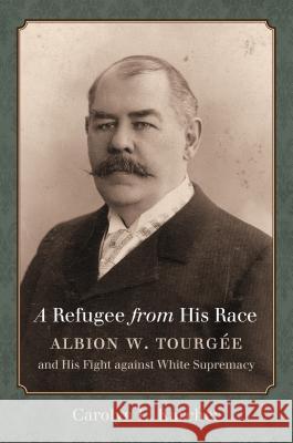 A Refugee from His Race: Albion W. Tourgée and His Fight against White Supremacy Karcher, Carolyn L. 9781469627953 University of North Carolina Press