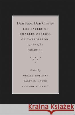 Dear Papa, Dear Charley: The Peregrinations of a Revolutionary Aristocrat, as Told by Charles Carroll of Carrollton and His Father, Charles Car Hoffman, Ronald 9781469628431
