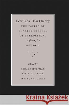 Dear Papa, Dear Charley: The Peregrinations of a Revolutionary Aristocrat, as Told by Charles Carroll of Carrollton and His Father, Charles Car Hoffman, Ronald 9781469628448