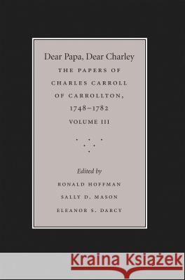 Dear Papa, Dear Charley: The Peregrinations of a Revolutionary Aristocrat, as Told by Charles Carroll of Carrollton and His Father, Charles Car Hoffman, Ronald 9781469628455