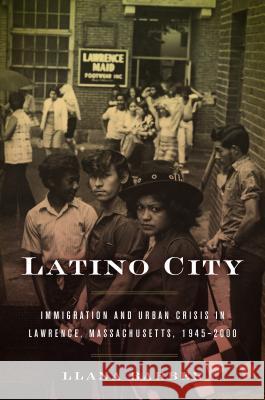 Latino City: Immigration and Urban Crisis in Lawrence, Massachusetts, 1945-2000 Llana Barber 9781469631332
