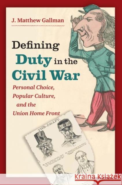 Defining Duty in the Civil War: Personal Choice, Popular Culture, and the Union Home Front J. Matthew Gallman 9781469633411 University of North Carolina Press