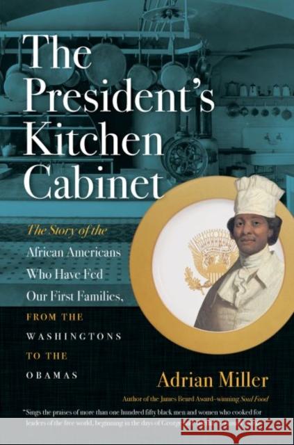 The President's Kitchen Cabinet: The Story of the African Americans Who Have Fed Our First Families, from the Washingtons to the Obamas Adrian Miller 9781469647678