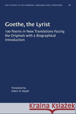 Goethe, the Lyrist: 100 Poems in New Translations Facing the Originals with a Biographical Introduction Edwin H. Zeydel 9781469658650