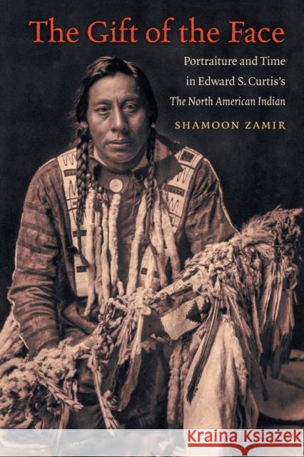 The Gift of the Face: Portraiture and Time in Edward S. Curtis's The North American Indian Zamir, Shamoon 9781469659114 University of North Carolina Press