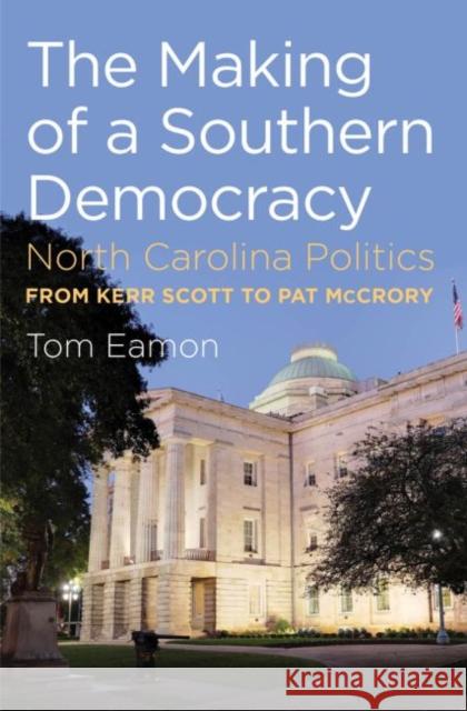The Making of a Southern Democracy: North Carolina Politics from Kerr Scott to Pat McCrory Tom Eamon 9781469663319 University of North Carolina Press