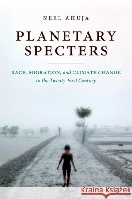 Planetary Specters: Race, Migration, and Climate Change in the Twenty-First Century Neel Ahuja 9781469664477