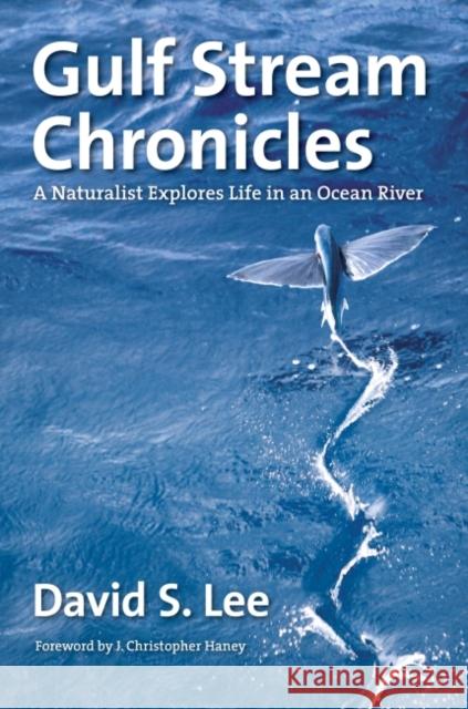 Gulf Stream Chronicles: A Naturalist Explores Life in an Ocean River David S. Lee Leo Schleicher J. Christopher Haney 9781469668765