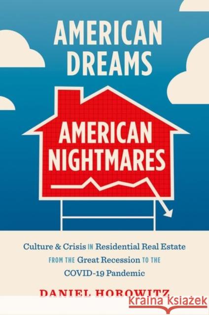 American Dreams, American Nightmares: Culture and Crisis in Residential Real Estate from the Great Recession to the Covid-19 Pandemic Daniel Horowitz 9781469671505 University of North Carolina Press