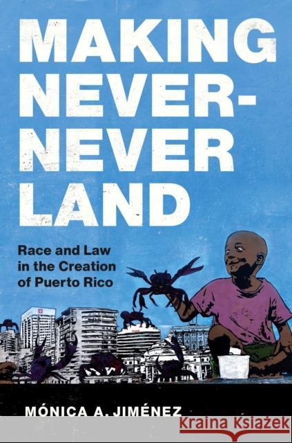 Making Never-Never Land: Race and Law in the Creation of Puerto Rico M?nica A. Jim?nez 9781469678443 University of North Carolina Press