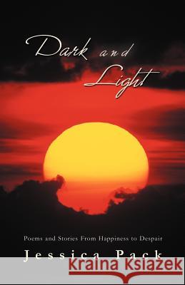 Dark and Light: Poems and Stories From Happiness to Despair Pack, Jessica 9781469740126 iUniverse.com
