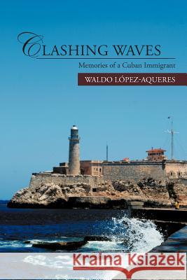 Clashing Waves: Memories of a Cuban Immigrant L. Pez-Aqueres, Waldo 9781469760933 iUniverse.com