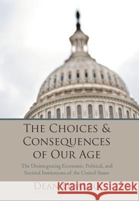 The Choices and Consequences of Our Age: The Disintegrating Economic, Political, and Societal Institutions of the United States Gualco, Dean 9781469783154 iUniverse.com