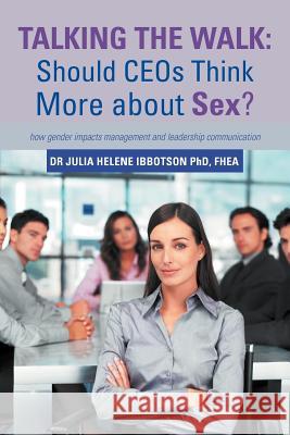 Talking the Walk: Should CEOs Think More about Sex?: how gender impacts management and leadership communication Ibbotson Fhea, Julia Helene 9781469788388 iUniverse.com