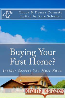 Buying Your First Home?: Insider Secrets You Must Know Chuck Cosmato Kate Schubert Donna Cosmato 9781469900452 Createspace