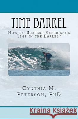 Time Barrel: How do Surfers Experience Time in the Barrel? Peterson Phd, Cynthia M. 9781469904078 Createspace