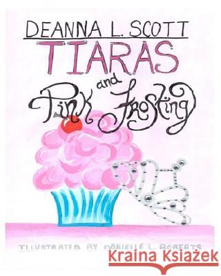Tiaras and Pink Frosting Deanna L. Scott Danielle L. Roberts 9781469909448 Createspace