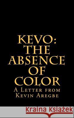 The Absence of Color: Letter from Kevin Aregbe Kevo 9781469912882 Createspace