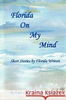 Florida on My Mind: Short Stories by Florida Writers East Lake Writers Workshop 9781469929958 Createspace