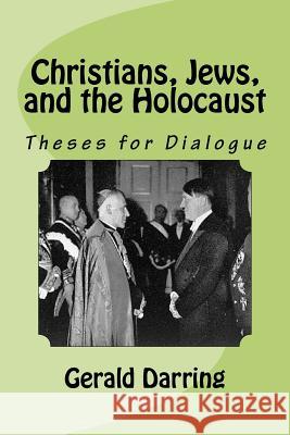 Christians, Jews, and the Holocaust: Theses for Dialogue Gerald Darring 9781469948140 Createspace
