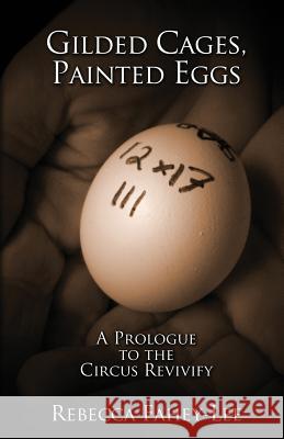 Gilded Cages, Painted Eggs: A Prologue to the Circus Revivify Rebecca Fahey-Lee 9781469966823 Createspace