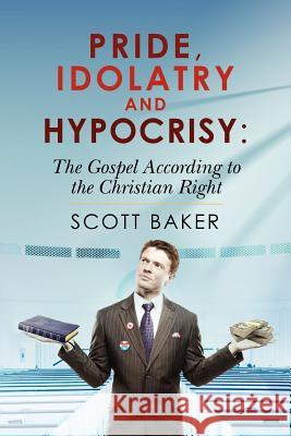 Pride, Idolatry and Hypocrisy: The Gospel according to the Christian Right Baker, Scott 9781469970417
