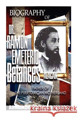 Biography of Dr. Ramón Emeterio Betances Alacán: Father of the Puerto Rican Motherland Pacheco Matos, Armando 9781469980850 Createspace