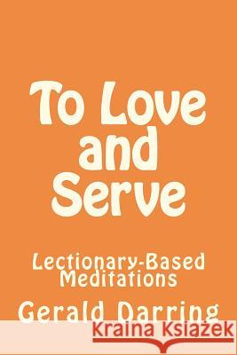 To Love and Serve: Lectionary-Based Meditations Gerald Darring 9781469981598 Createspace