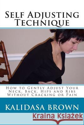 Self Adjusting Technique: How to Gently Adjust Your Neck, Back, Hips and Ribs Kalidasa Brown 9781469986593