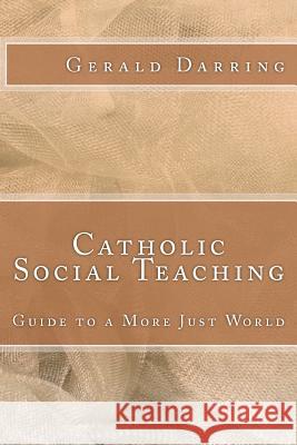 Catholic Social Teaching: Guide to a More Just World Gerald Darring 9781469993805 Createspace