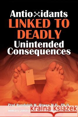 Antioxidants Linked To Deadly Unintended Consequences Howes MD, Phd Randolph M. 9781470008758 Createspace