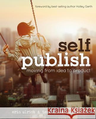 Self-Publish: Moving from Idea to Product Erin Ulrich Teri Lynne Underwood 9781470013936 Createspace