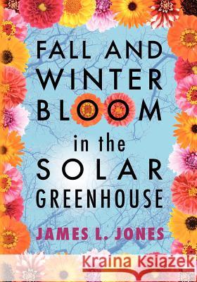 Fall and Winter Bloom in the Solar Greenhouse James L. Jones 9781470015664 Createspace